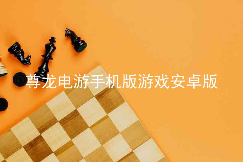 尊龙电游手机版游戏安卓版